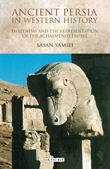 Ancient Persia in Western history : Hellenism and the representation of the Achaemenid Empire