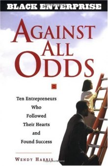 Against All Odds: Ten Entrepreneurs Who Followed Their Hearts and Found Success (Black Enterprise Series)