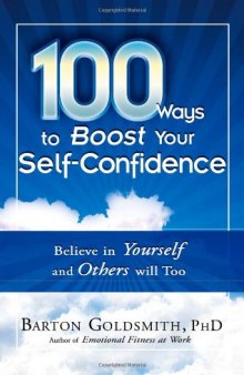 100 Ways to Boost Your Self-Confidence: Believe In Yourself and Others Will Too