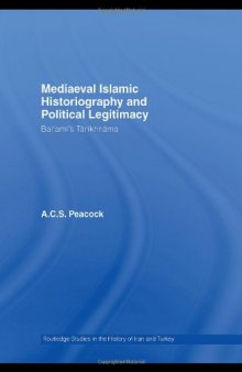 Mediaeval Islamic Historiography and Political Legitimacy (Routledge Studies in the History of Iran and Turkey)