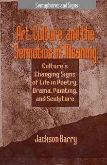 Art, Culture and the Semiotics of Meaning: Culture's Changing Signs of Life in Poetry, Drama, Painting and Sculpture (Semaphores and Signs)