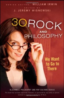30 Rock and Philosophy: We Want to Go to There (The Blackwell Philosophy and Pop Culture Series)