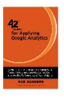 42 Rules for Applying Google Analytics. A practical guide for understanding web traffic, visitors and analytics so you...
