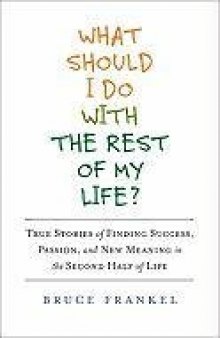 What Should I Do with the Rest of My Life?: True Stories of Finding Success, Passion, and New Meaning in the Second Half of Life