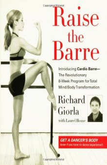 Raise the Barre: Introducing Cardio Barre--The Revolutionary 8-Week Program for Total Mind Body Transformation