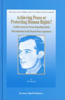 Achieving Peace or Protecting Human Rights? Conflicts between Norms Regarding Ethnic Discrimination in the Dayton Peace Agreement (The Raoul Wallenberg ... Institute Human Rights Library, V. 23)