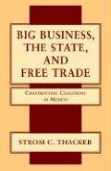 Big Business, The State, and Free Trade: Constructing Coalitions in Mexico