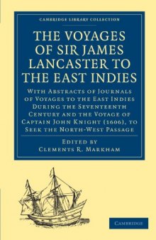The Voyages of Sir James Lancaster, Kt., to the East Indies: With Abstracts of Journals of Voyages to the East Indies During the Seventeenth Century, Preserved in the India Office, and the Voyage of Captain John Knight (1606), to Seek the North-West Passage (Cambridge Library Collection - Hakluyt First Series)