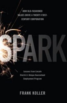 Spark: How Old-Fashioned Values Drive a Twenty-First-Century Corporation: Lessons from Lincoln Electric's Unique Guaranteed Employment Program