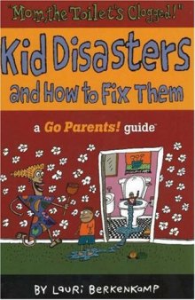 ''Mom the Toilet's Clogged!'': Kid Disasters and How to Fix Them (Go Parents! Guide)