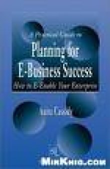 A Practical Guide to Planning for E-Business Success: How to E-enable Your Enterprise