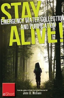 Stay Alive - Emergency Water Collection and Purification Eshort: Know Where to Find Sources of Water & Purification Methods to Make It Safe to Drink