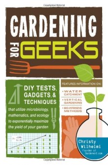 Gardening for geeks: DIY tests, gadgets, and techniques that utilize microbiology, mathematics, and ecology to exponentially maximize the yield of your garden