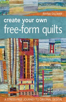 Create your own free-form quilts: a stress-free journey to original design
