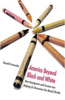 America Beyond Black and White: How Immigrants and Fusions Are Helping Us Overcome the Racial Divide (Contemporary Political and Social Issues)