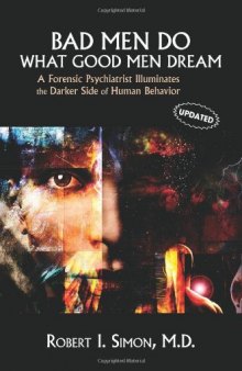 Bad Men Do What Good Men Dream - A Forensic Psychiatrist Illuminates the Darker Side of Human Behavior