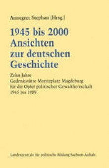 1945 bis 2000 Ansichten zur deutschen Geschichte: Zehn Jahre Gedenkstätte Moritzplatz Magdeburg für die Opfer politischer Gewaltherrschaft 1945 bis 1989