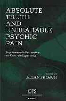 Absolute Truth and Unbearable Psychic Pain : Psychoanalytic Perspectives on Concrete Experience