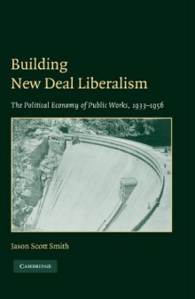 Building New Deal Liberalism: The Political Economy of Public Works, 1933-1956