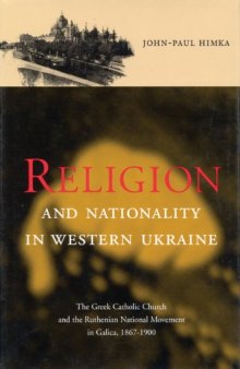 Religion and Nationality in Western Ukraine: The Greek Catholic Church and the Ruthenian National Movement in Galicia, 1867-1900