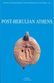 Post-Herulian Athens. Aspects of Life and Culture in Athens, A.D. 267 - 529