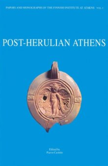 Post-Herulian Athens: Aspects of life and culture in Athens, A.D. 267-529 (Papers and monographs of the Finnish Institute at Athens)  