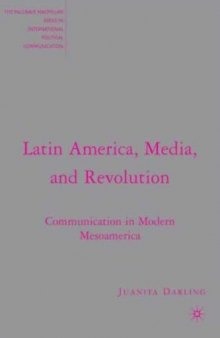 Latin America, Media, and Revolution: Communication in Modern Mesoamerica (The Palgrave Macmillan Series in International Political Communication)