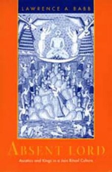 Absent Lord: Ascetics and Kings in a Jain Ritual Culture (Comparative Studies in Religion and Society)  