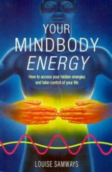 Your Mindbody Energy : How to Access Your Hidden Energies and Take Control of Your Life