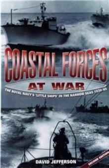 Coastal Forces at War: The Royal Navy's "Little Ships" in the Narrow Seas 1939-45