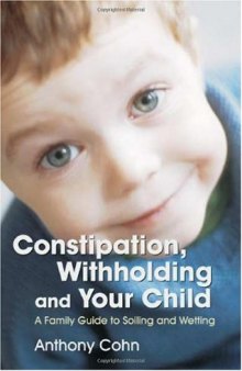 Constipation, Withholding And Your Child: A Family Guide to Soiling And Wetting