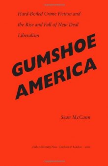 Gumshoe America: Hard-Boiled Crime Fiction and the Rise and Fall of New Deal Liberalism (New Americanists)