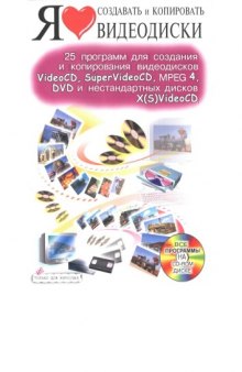 Я люблю создавать и копировать видеодиски: 25 программ для создания и копирования видеодисков VideoCD, SuperVideoCD, MPEG 4, DVD и нестандартных дисков X(S)VideoCD