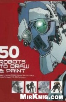 51 Robots to Draw and Paint: Create Fantastic Robot Characters for Comic Books, Computer Games, and Graphic Novels