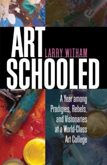 Art Schooled: A Year among Prodigies, Rebels, and Visionaries at a World-Class Art College