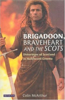 Brigadoon, Braveheart and the Scots: Distortions of Scotland in Hollywood Cinema 