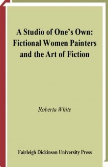 A Studio Of One's Own: Fictional Women Painters And The Art Of Fiction