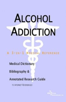 Alcohol Addiction - A Medical Dictionary, Bibliography, and Annotated Research Guide to Internet References