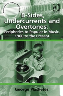 B-Sides, Undercurrents and Overtones: Peripheries to Popular in Music, 1960 to the Present (Ashgate Popular and Folk Music Series)