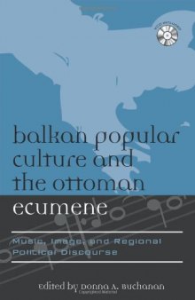 Balkan Popular Culture and the Ottoman Ecumene: Music, Image, and Regional Political Discourse (Europea : Ethnomusicologies and Modernities)