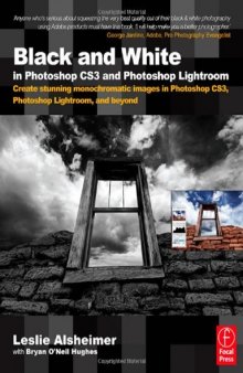 Black and White in Photoshop CS3 and Photoshop Lightroom: Create stunning monochromatic images in Photoshop CS3, Photoshop Lightroom, and beyond