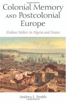 Colonial Memory And Postcolonial Europe: Maltese Settlers in Algeria And France (New Anthropologies of Europe)