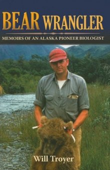 Bear Wrangler: The Memoirs of an Alaska Pioneer Biologist
