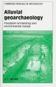 Alluvial Geoarchaeology: Floodplain Archaeology and Environmental Change (Cambridge Manuals in Archaeology)