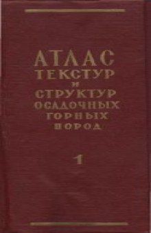 Атлас текстур и структур осадочных горных пород. В 3 томах. Часть 1 . Обломочные и глинистые породы