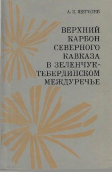 Верхний карбон Северного Кавказа в Зеленчук-Тебербинскоммеждуречье (флора, растительный покров, стратиграфия, палеогеография)