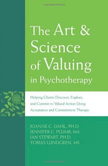 The Art & Science of Valuing in Psychotherapy: Helping Clients Discover, Explore, and Commit to Valued Action Using Acceptance and Commitment Therapy