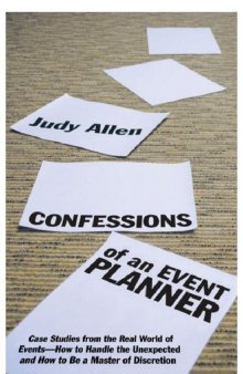 Confessions of an Event Planner: Case Studies From the Real World of Events--How to Handle the Unexpected and How to Be a Master of Discretion