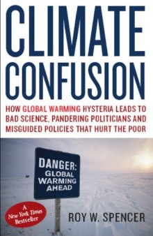 Climate Confusion: How Global Warming Hysteria Leads to Bad Science, Pandering Politicians and Misguided Policies that Hurt the Poor
