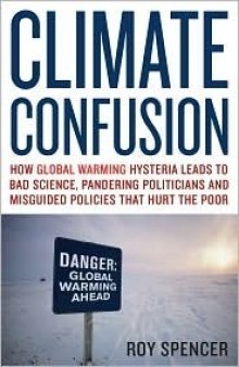Climate Confusion: How Global Warming Leads to Bad Science, Pandering Politicians and Misguided Policies that Hurt the Poor